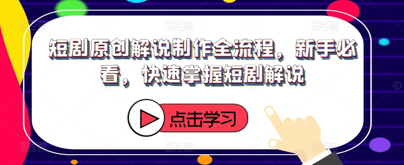 短剧原创解说制作全流程，新手必看，快速掌握短剧解说-木石资源网