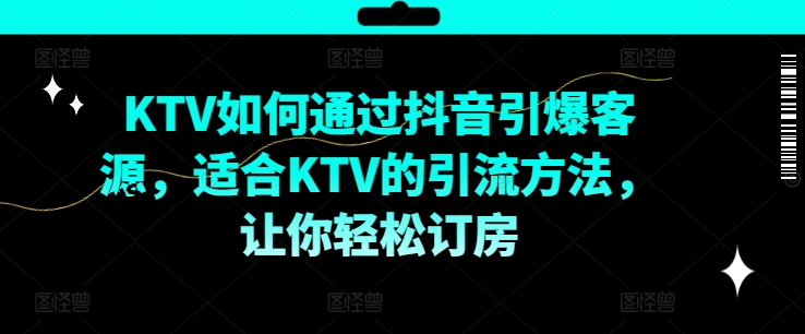 KTV抖音短视频营销，KTV如何通过抖音引爆客源，适合KTV的引流方法，让你轻松订房-木石资源网