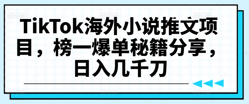 TikTok海外小说推文项目，榜一爆单秘籍分享，日入几千刀-木石资源网