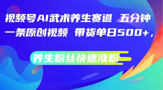 视频号AI武术养生赛道，五分钟一条原创视频，带货单日几张，养生粉丝快速涨粉【揭秘】-木石资源网