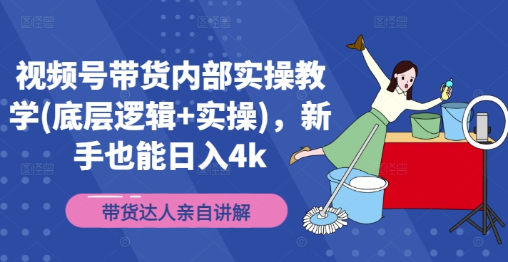 视频号带货内部实操教学(底层逻辑+实操)，新手也能日入4k-木石资源网
