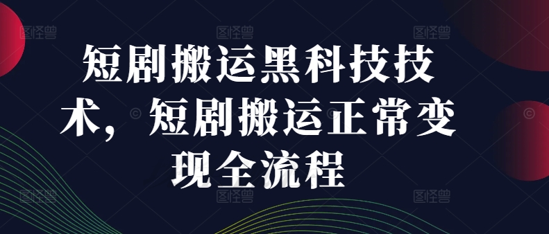 短剧搬运黑科技技术，短剧搬运正常变现全流程-木石资源网