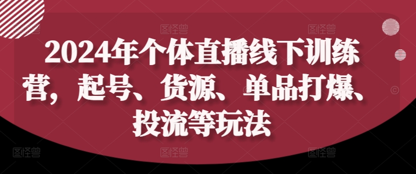 2024年个体直播训练营，起号、货源、单品打爆、投流等玩法-木石资源网
