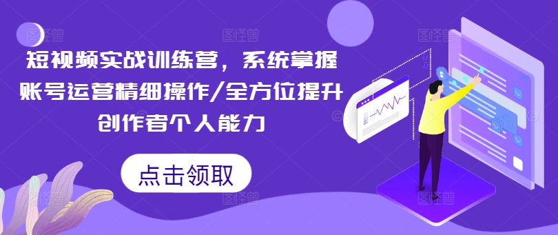 短视频实战训练营，系统掌握账号运营精细操作/全方位提升创作者个人能力-木石资源网