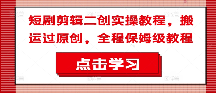 短剧剪辑二创实操教程，搬运过原创，全程保姆级教程-木石资源网