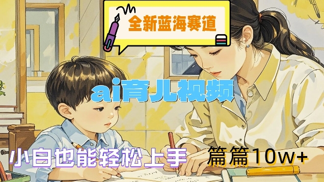 全新蓝海赛道-ai育儿视频，小白也能轻松上手，篇篇10w+【揭秘】-木石资源网