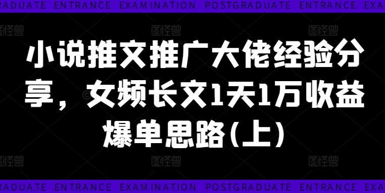 小说推文推广大佬经验分享，女频长文1天1万收益爆单思路(上)-木石资源网