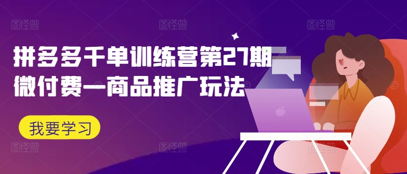 拼多多千单训练营第27期微付费—商品推广玩法-木石资源网