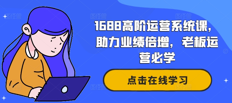 1688高阶运营系统课，助力业绩倍增，老板运营必学-木石资源网