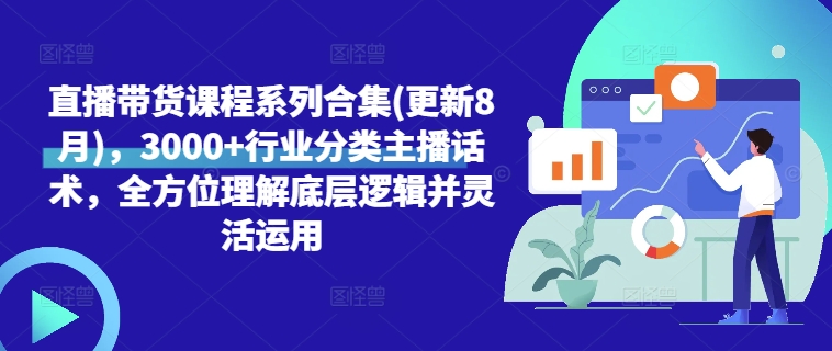 直播带货课程系列合集(更新8月)，3000+行业分类主播话术，全方位理解底层逻辑并灵活运用-木石资源网