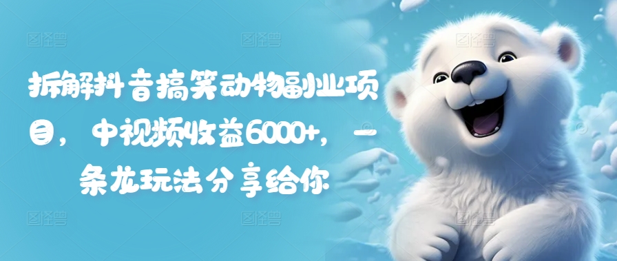 拆解抖音搞笑动物副业项目，中视频收益6000+，一条龙玩法分享给你-木石资源网