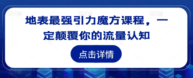 地表最强引力魔方课程，一定颠覆你的流量认知-木石资源网