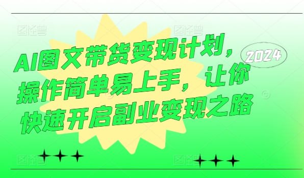 AI图文带货变现计划，操作简单易上手，让你快速开启副业变现之路-木石资源网