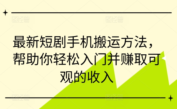 最新短剧手机搬运方法，帮助你轻松入门并赚取可观的收入-木石资源网