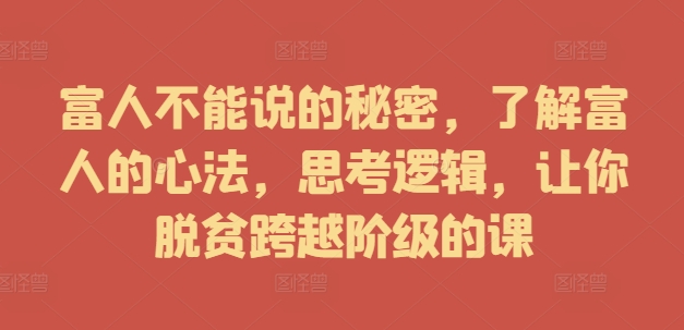 富人不能说的秘密，了解富人的心法，思考逻辑，让你脱贫跨越阶级的课-木石资源网