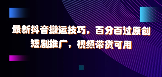 最新抖音搬运技巧，百分百过原创，短剧推广，视频带货可用【揭秘】-木石资源网