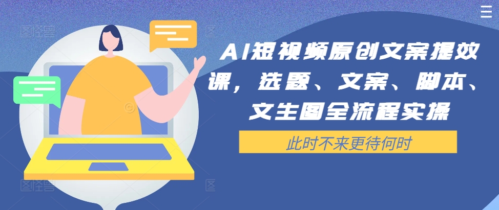 AI短视频原创文案提效课，选题、文案、脚本、文生图全流程实操-木石资源网