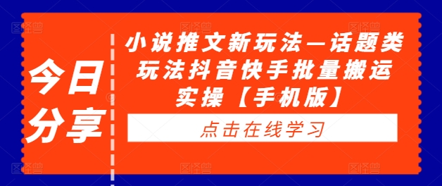 小说推文新玩法—话题类玩法抖音快手批量搬运实操【手机版】-木石资源网