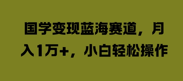 国学变现蓝海赛道，月入1W+，小白轻松操作【揭秘】-木石资源网
