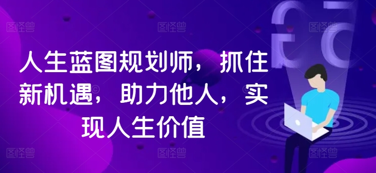 人生蓝图规划师，抓住新机遇，助力他人，实现人生价值-木石资源网