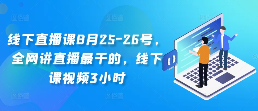 线下直播课8月25-26号，全网讲直播最干的，线下课视频3小时-木石资源网