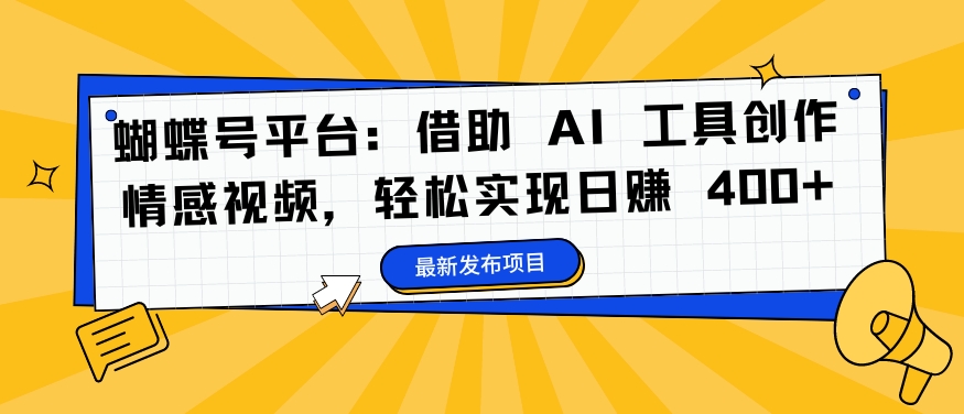 蝴蝶号平台：借助 AI 工具创作情感视频，轻松实现日赚 400+【揭秘】-木石资源网