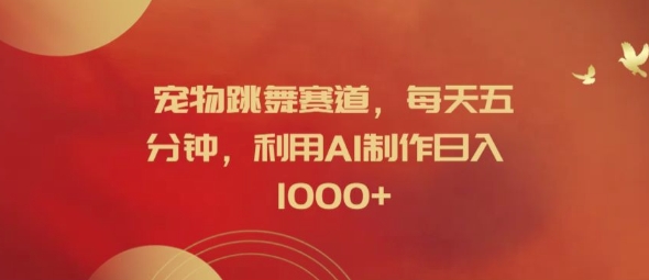 宠物跳舞赛道，每天五分钟，利用AI制作日入1k【揭秘】-木石资源网