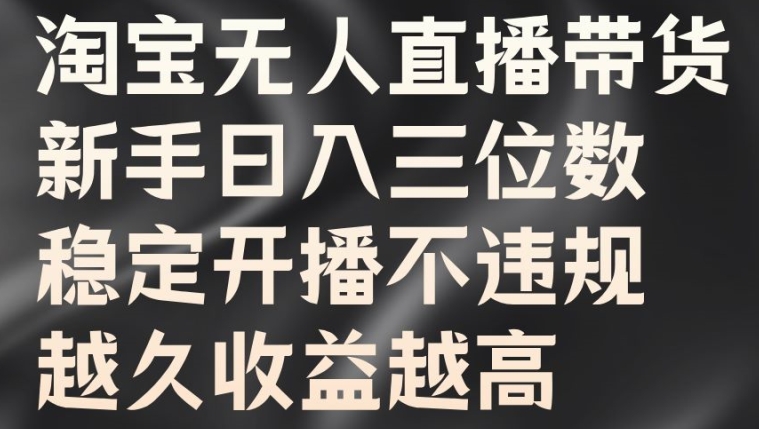 淘宝无人直播带货，新手日入三位数，稳定开播不违规，越久收益越高【揭秘】-木石资源网
