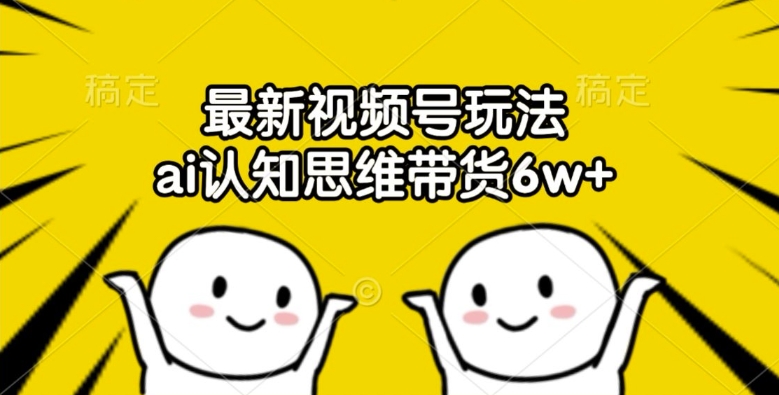 最新视频号玩法，ai认知思维带货6w+【揭秘】-木石资源网