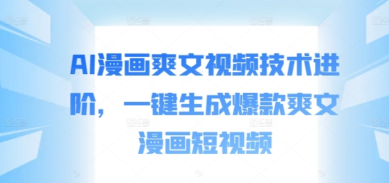 AI漫画爽文视频技术进阶，一键生成爆款爽文漫画短视频-木石资源网