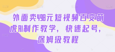 外面卖498元短视频百变萌虎AI制作教学，快速起号，保姆级教程-木石资源网