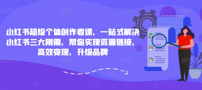 小红书超级个体创作者课，一站式解决小红书三大刚需，帮你实现资源链接，高效变现，升级品牌-木石资源网