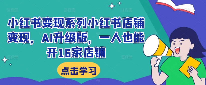 小红书变现系列小红书店铺变现，AI升级版，一人也能开16家店铺-木石资源网