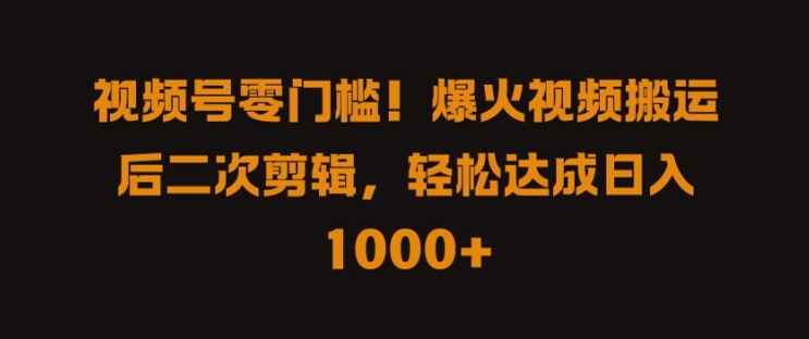 视频号零门槛，爆火视频搬运后二次剪辑，轻松达成日入 1k+【揭秘】-木石资源网