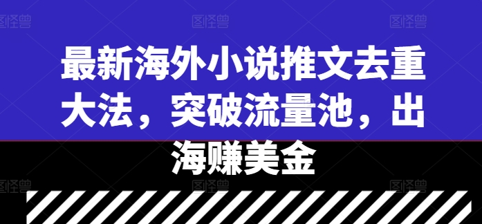 最新海外小说推文去重大法，突破流量池，出海赚美金-木石资源网
