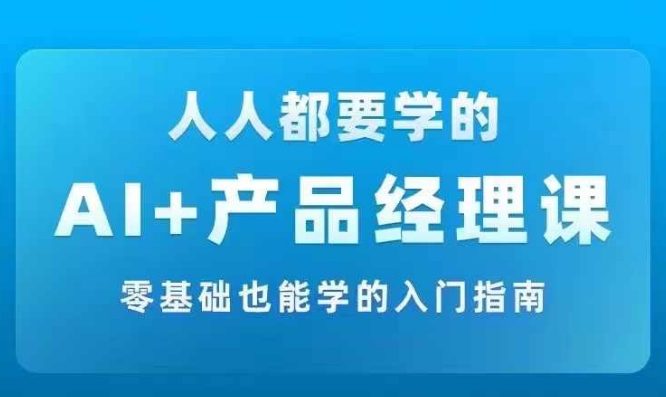 AI +产品经理实战项目必修课，从零到一教你学ai，零基础也能学的入门指南-木石资源网