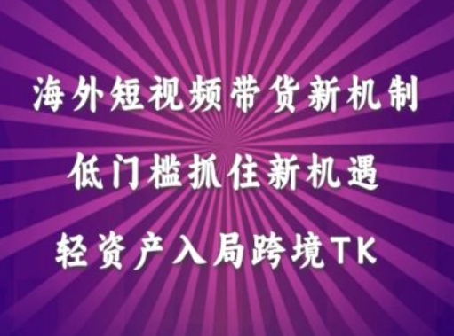 海外短视频Tiktok带货新机制，低门槛抓住新机遇，轻资产入局跨境TK-木石资源网
