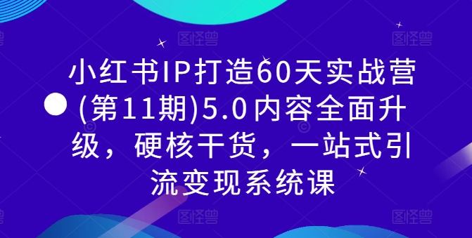 小红书IP打造60天实战营(第11期)5.0​内容全面升级，硬核干货，一站式引流变现系统课-木石资源网
