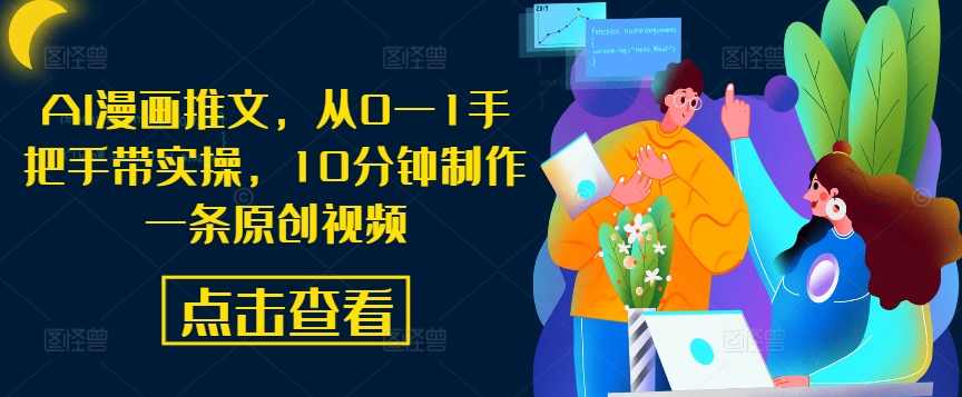 AI漫画推文，从0—1手把手带实操，10分钟制作一条原创视频-木石资源网