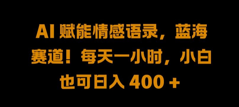 AI 赋能情感语录，蓝海赛道!每天一小时，小白也可日入 400 + 【揭秘】-木石资源网