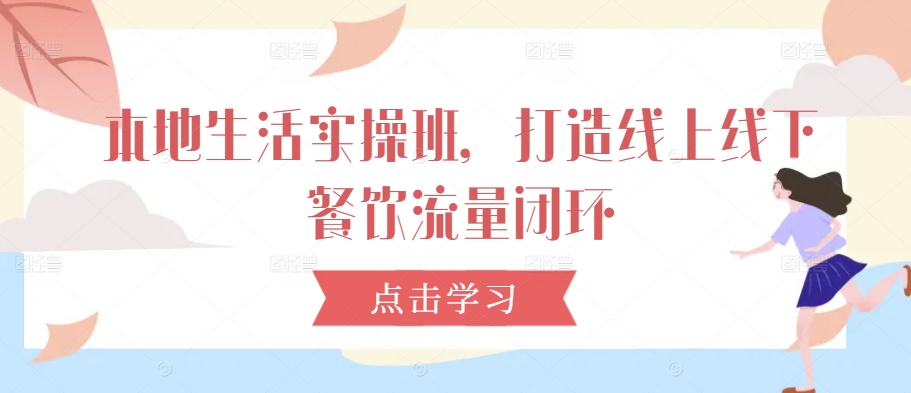 本地生活实操班，打造线上线下餐饮流量闭环-木石资源网