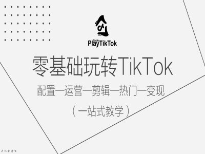 零基础玩转TikTok，配置一运营一剪辑一热门一变现，一站式教学-木石资源网