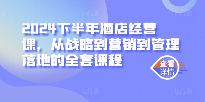 2024下半年酒店经营课，从战略到营销到管理落地的全套课程-木石资源网