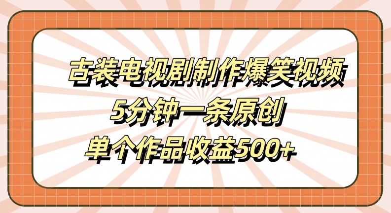 古装电视剧制作爆笑视频，5分钟一条原创，单个作品收益500+【揭秘】-木石资源网