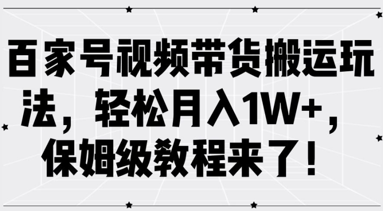 百家号视频带货搬运玩法，轻松月入1W+，保姆级教程来了【揭秘】-木石资源网