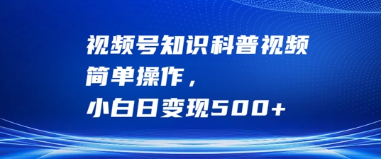 视频号知识科普视频，简单操作，小白日变现500+【揭秘】-木石资源网