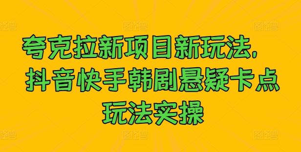 夸克拉新项目新玩法， 抖音快手韩剧悬疑卡点玩法实操-木石资源网