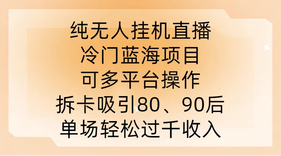 纯无人挂JI直播，冷门蓝海项目，可多平台操作，拆卡吸引80、90后，单场轻松过千收入【揭秘】-木石资源网