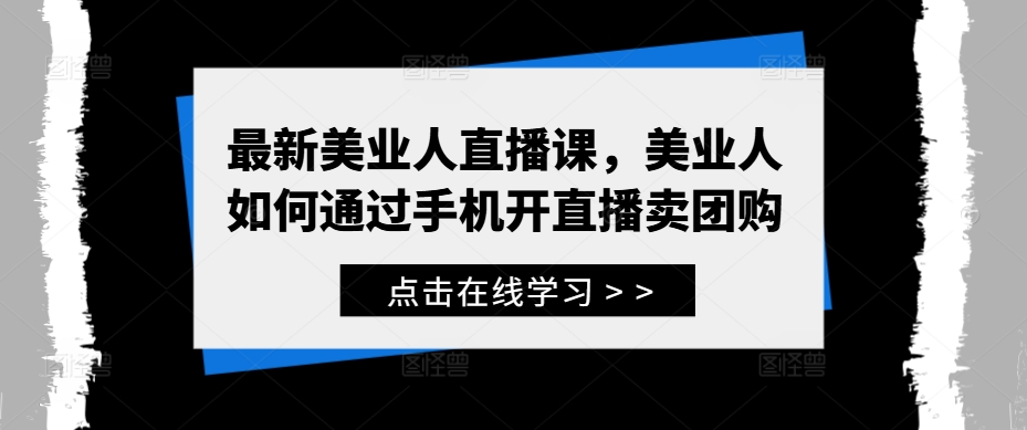 最新美业人直播课，美业人如何通过手机开直播卖团购-木石资源网