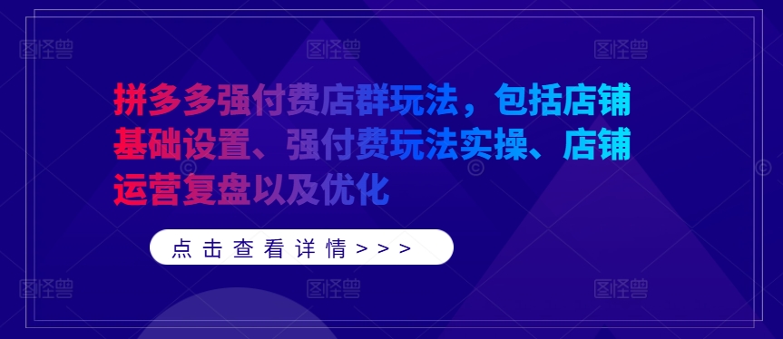 拼多多强付费店群玩法，包括店铺基础设置、强付费玩法实操、店铺运营复盘以及优化-木石资源网